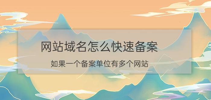 网站域名怎么快速备案 如果一个备案单位有多个网站,怎么备案？